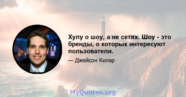 Хулу о шоу, а не сетях. Шоу - это бренды, о которых интересуют пользователи.