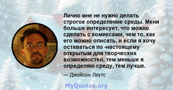 Лично мне не нужно делать строгое определение среды. Меня больше интересует, что можно сделать с комиксами, чем то, как его можно описать, и если я хочу оставаться по -настоящему открытым для творческих возможностей,