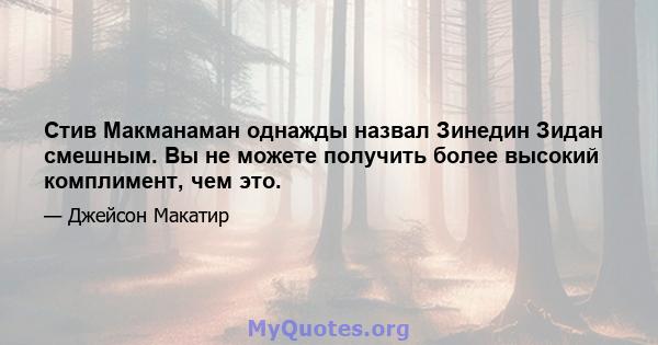 Стив Макманаман однажды назвал Зинедин Зидан смешным. Вы не можете получить более высокий комплимент, чем это.