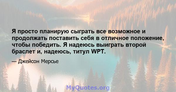 Я просто планирую сыграть все возможное и продолжать поставить себя в отличное положение, чтобы победить. Я надеюсь выиграть второй браслет и, надеюсь, титул WPT.