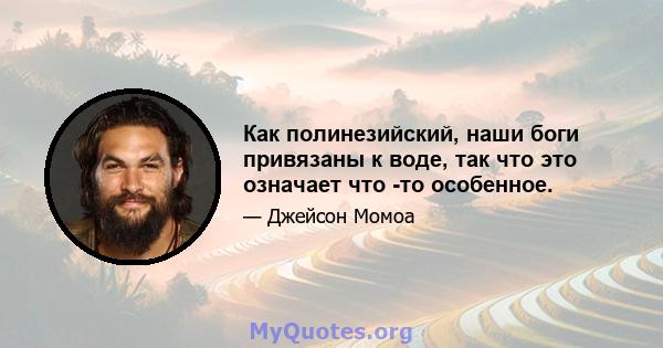 Как полинезийский, наши боги привязаны к воде, так что это означает что -то особенное.