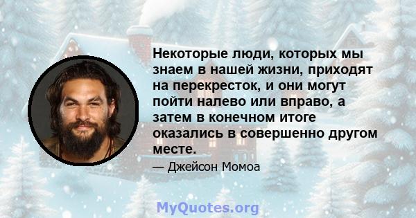 Некоторые люди, которых мы знаем в нашей жизни, приходят на перекресток, и они могут пойти налево или вправо, а затем в конечном итоге оказались в совершенно другом месте.