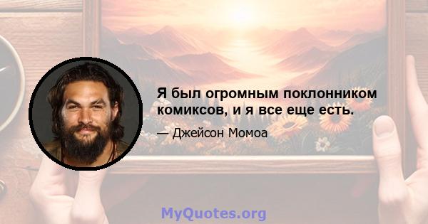 Я был огромным поклонником комиксов, и я все еще есть.