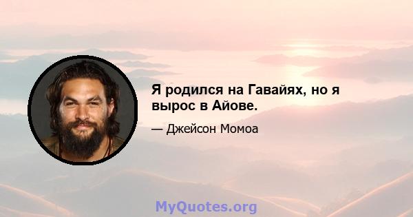 Я родился на Гавайях, но я вырос в Айове.