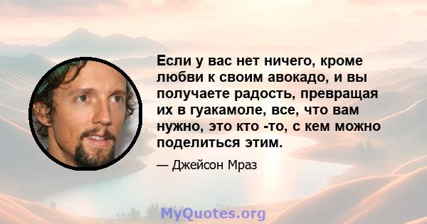 Если у вас нет ничего, кроме любви к своим авокадо, и вы получаете радость, превращая их в гуакамоле, все, что вам нужно, это кто -то, с кем можно поделиться этим.