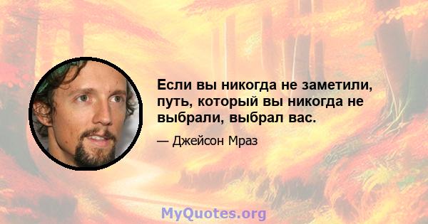 Если вы никогда не заметили, путь, который вы никогда не выбрали, выбрал вас.