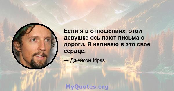 Если я в отношениях, этой девушке осыпают письма с дороги. Я наливаю в это свое сердце.