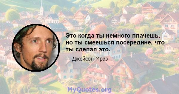 Это когда ты немного плачешь, но ты смеешься посередине, что ты сделал это.