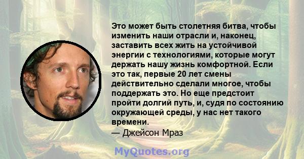 Это может быть столетняя битва, чтобы изменить наши отрасли и, наконец, заставить всех жить на устойчивой энергии с технологиями, которые могут держать нашу жизнь комфортной. Если это так, первые 20 лет смены