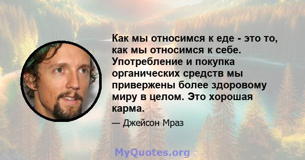 Как мы относимся к еде - это то, как мы относимся к себе. Употребление и покупка органических средств мы привержены более здоровому миру в целом. Это хорошая карма.