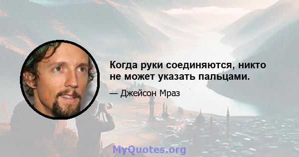 Когда руки соединяются, никто не может указать пальцами.