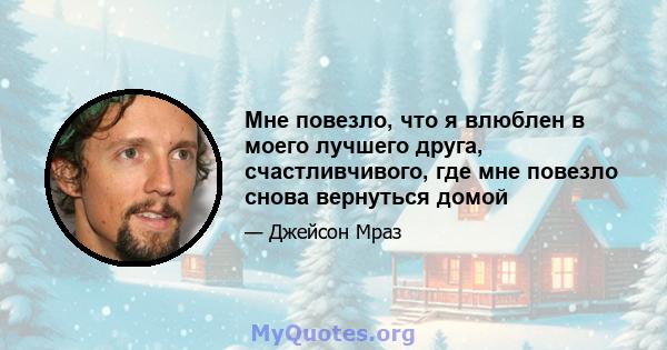 Мне повезло, что я влюблен в моего лучшего друга, счастливчивого, где мне повезло снова вернуться домой