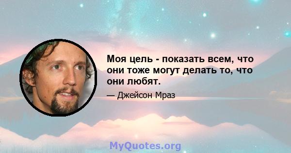 Моя цель - показать всем, что они тоже могут делать то, что они любят.