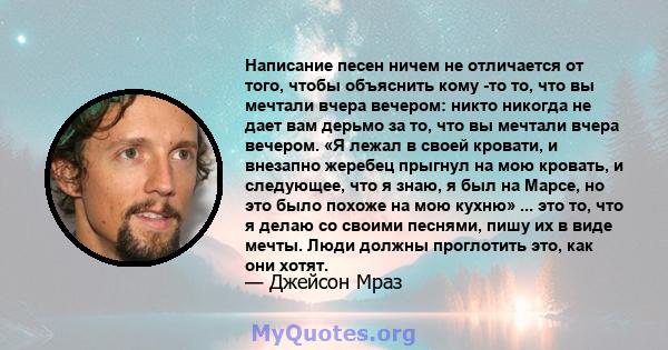 Написание песен ничем не отличается от того, чтобы объяснить кому -то то, что вы мечтали вчера вечером: никто никогда не дает вам дерьмо за то, что вы мечтали вчера вечером. «Я лежал в своей кровати, и внезапно жеребец