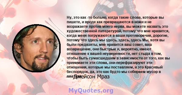 Ну, это как -то больно, когда такие слова, которые вы пишете, и вроде как превращаются в ножи и не возражаете против моего нерва, вы можете назвать это художественной литературой, потому что мне нравится, когда меня