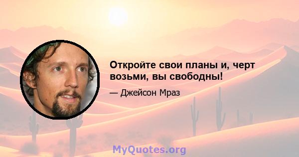 Откройте свои планы и, черт возьми, вы свободны!