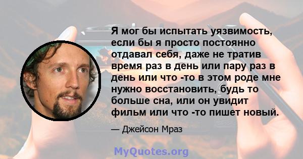 Я мог бы испытать уязвимость, если бы я просто постоянно отдавал себя, даже не тратив время раз в день или пару раз в день или что -то в этом роде мне нужно восстановить, будь то больше сна, или он увидит фильм или что