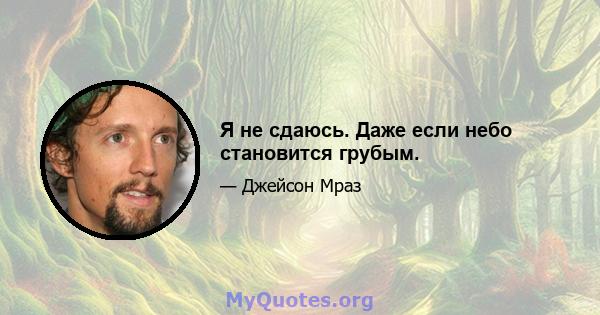 Я не сдаюсь. Даже если небо становится грубым.