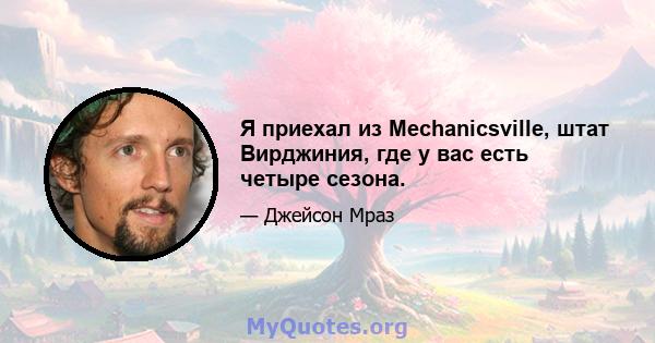 Я приехал из Mechanicsville, штат Вирджиния, где у вас есть четыре сезона.