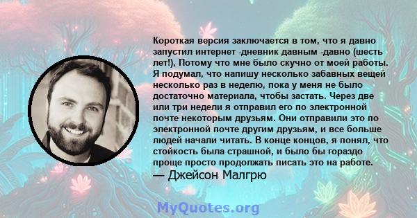 Короткая версия заключается в том, что я давно запустил интернет -дневник давным -давно (шесть лет!), Потому что мне было скучно от моей работы. Я подумал, что напишу несколько забавных вещей несколько раз в неделю,