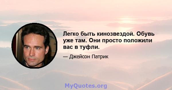 Легко быть кинозвездой. Обувь уже там. Они просто положили вас в туфли.