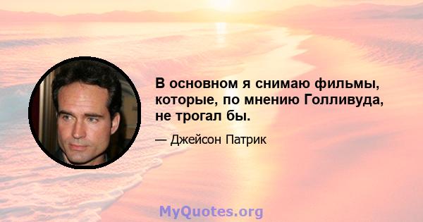 В основном я снимаю фильмы, которые, по мнению Голливуда, не трогал бы.