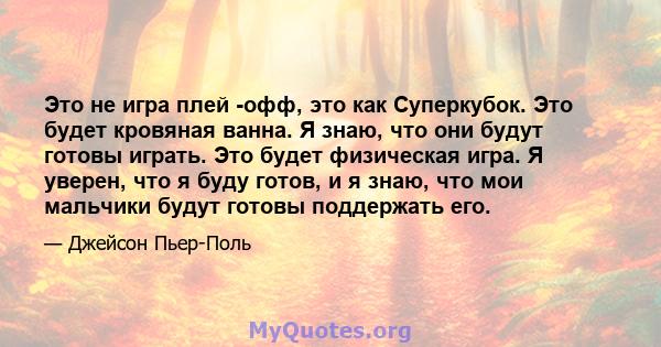 Это не игра плей -офф, это как Суперкубок. Это будет кровяная ванна. Я знаю, что они будут готовы играть. Это будет физическая игра. Я уверен, что я буду готов, и я знаю, что мои мальчики будут готовы поддержать его.