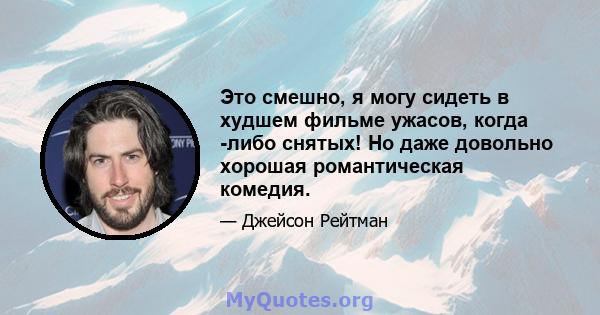 Это смешно, я могу сидеть в худшем фильме ужасов, когда -либо снятых! Но даже довольно хорошая романтическая комедия.