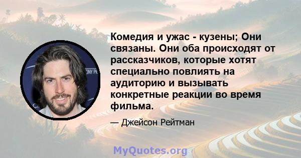 Комедия и ужас - кузены; Они связаны. Они оба происходят от рассказчиков, которые хотят специально повлиять на аудиторию и вызывать конкретные реакции во время фильма.