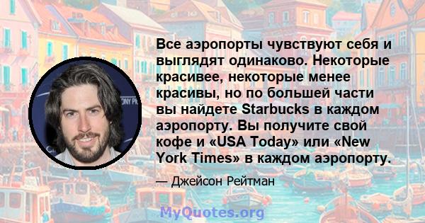 Все аэропорты чувствуют себя и выглядят одинаково. Некоторые красивее, некоторые менее красивы, но по большей части вы найдете Starbucks в каждом аэропорту. Вы получите свой кофе и «USA Today» или «New York Times» в