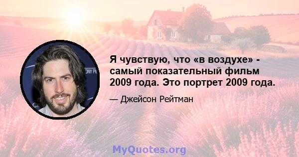 Я чувствую, что «в воздухе» - самый показательный фильм 2009 года. Это портрет 2009 года.