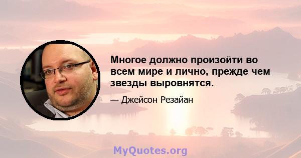 Многое должно произойти во всем мире и лично, прежде чем звезды выровнятся.