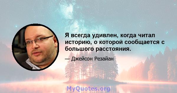 Я всегда удивлен, когда читал историю, о которой сообщается с большого расстояния.