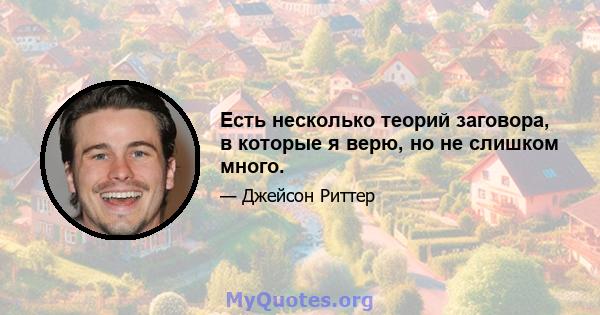 Есть несколько теорий заговора, в которые я верю, но не слишком много.