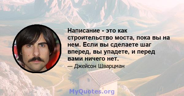 Написание - это как строительство моста, пока вы на нем. Если вы сделаете шаг вперед, вы упадете, и перед вами ничего нет.