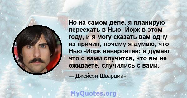 Но на самом деле, я планирую переехать в Нью -Йорк в этом году, и я могу сказать вам одну из причин, почему я думаю, что Нью -Йорк невероятен: я думаю, что с вами случится, что вы не ожидаете, случились с вами.