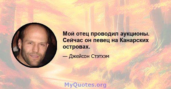 Мой отец проводил аукционы. Сейчас он певец на Канарских островах.