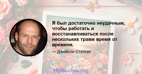 Я был достаточно неудачным, чтобы работать и восстанавливаться после нескольких травм время от времени.