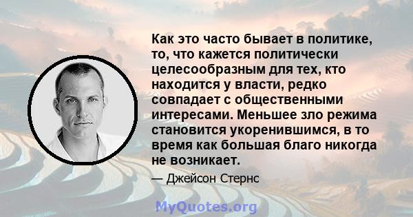 Как это часто бывает в политике, то, что кажется политически целесообразным для тех, кто находится у власти, редко совпадает с общественными интересами. Меньшее зло режима становится укоренившимся, в то время как