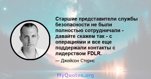 Старшие представители службы безопасности не были полностью сотрудничали - давайте скажем так - с операциями и все еще поддержали контакты с лидерством FDLR.