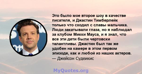 Это было мое второе шоу в качестве писателя, и Джастин Тимберлейк только что сходил с славы мальчика. Люди закатывали глаза, но я наблюдал за клубом Микки Мауса, и я знал, что все эти дети были чертовски талантливы.