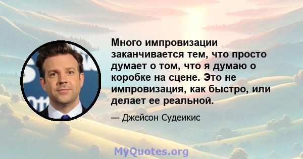 Много импровизации заканчивается тем, что просто думает о том, что я думаю о коробке на сцене. Это не импровизация, как быстро, или делает ее реальной.