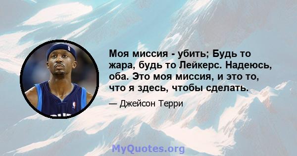 Моя миссия - убить; Будь то жара, будь то Лейкерс. Надеюсь, оба. Это моя миссия, и это то, что я здесь, чтобы сделать.