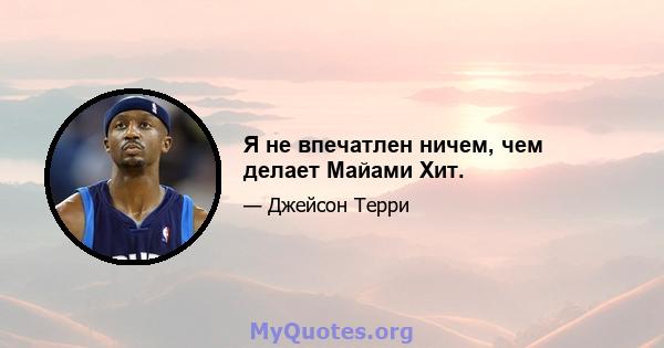 Я не впечатлен ничем, чем делает Майами Хит.