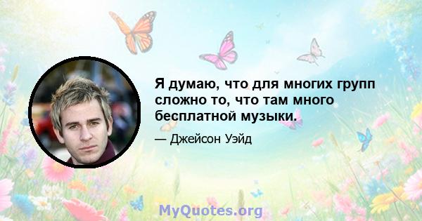 Я думаю, что для многих групп сложно то, что там много бесплатной музыки.