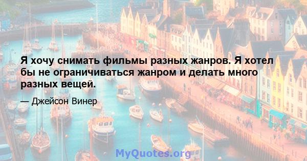 Я хочу снимать фильмы разных жанров. Я хотел бы не ограничиваться жанром и делать много разных вещей.