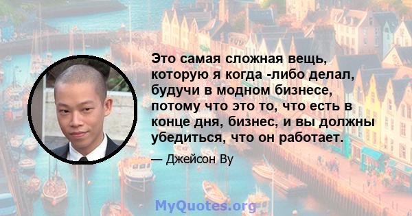 Это самая сложная вещь, которую я когда -либо делал, будучи в модном бизнесе, потому что это то, что есть в конце дня, бизнес, и вы должны убедиться, что он работает.