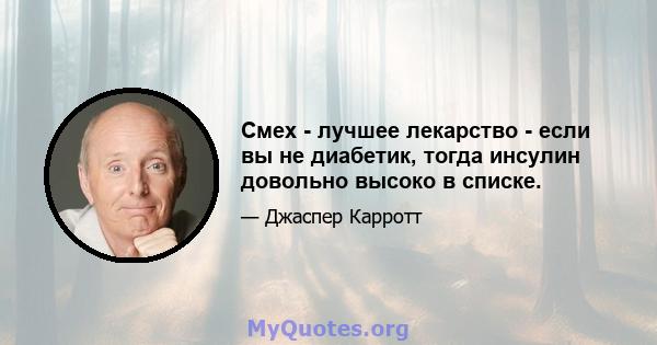 Смех - лучшее лекарство - если вы не диабетик, тогда инсулин довольно высоко в списке.