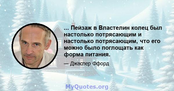 ... Пейзаж в Властелин колец был настолько потрясающим и настолько потрясающим, что его можно было поглощать как форма питания.