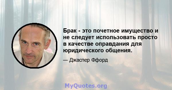 Брак - это почетное имущество и не следует использовать просто в качестве оправдания для юридического общения.